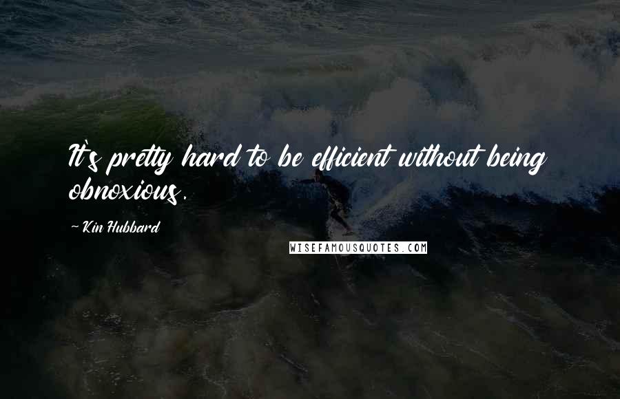 Kin Hubbard Quotes: It's pretty hard to be efficient without being obnoxious.