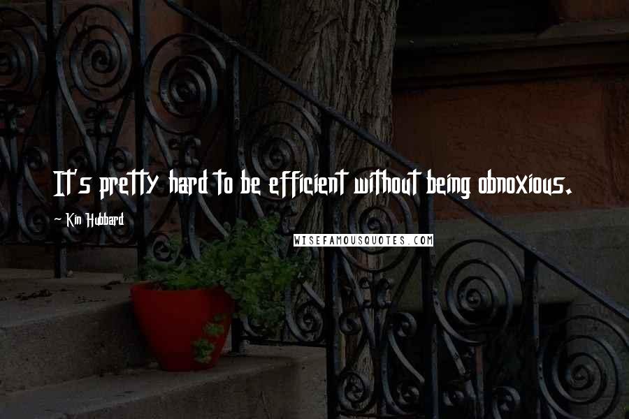 Kin Hubbard Quotes: It's pretty hard to be efficient without being obnoxious.