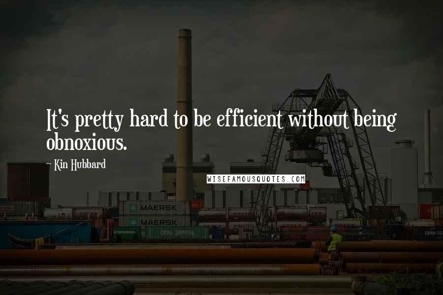 Kin Hubbard Quotes: It's pretty hard to be efficient without being obnoxious.