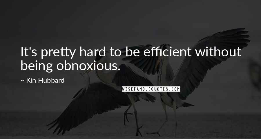 Kin Hubbard Quotes: It's pretty hard to be efficient without being obnoxious.
