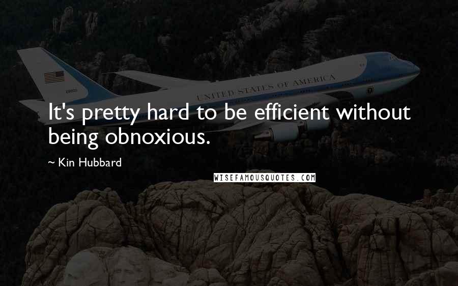 Kin Hubbard Quotes: It's pretty hard to be efficient without being obnoxious.