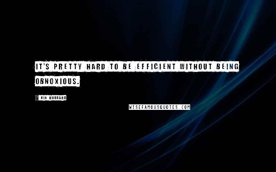 Kin Hubbard Quotes: It's pretty hard to be efficient without being obnoxious.