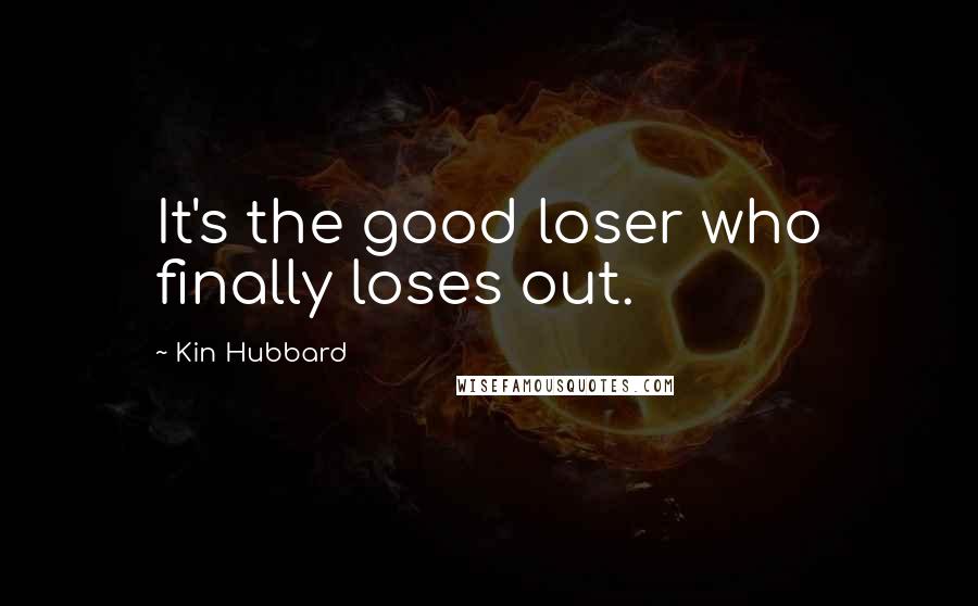 Kin Hubbard Quotes: It's the good loser who finally loses out.