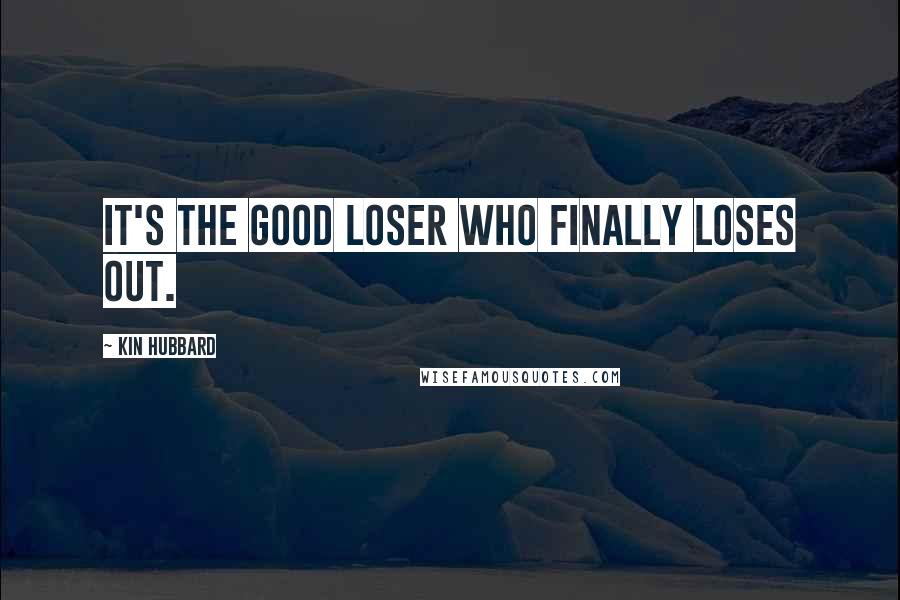 Kin Hubbard Quotes: It's the good loser who finally loses out.