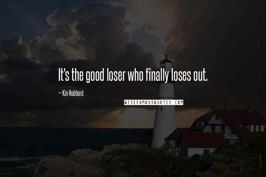 Kin Hubbard Quotes: It's the good loser who finally loses out.