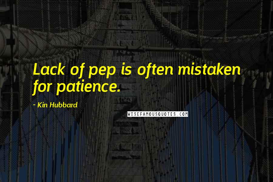 Kin Hubbard Quotes: Lack of pep is often mistaken for patience.