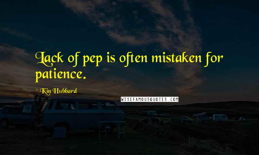 Kin Hubbard Quotes: Lack of pep is often mistaken for patience.