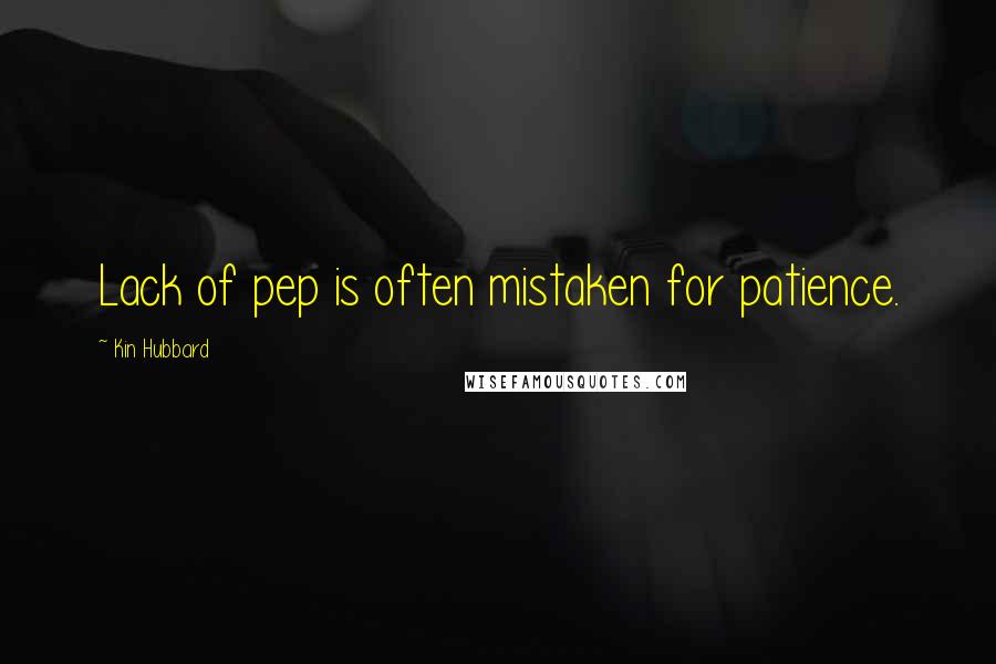Kin Hubbard Quotes: Lack of pep is often mistaken for patience.