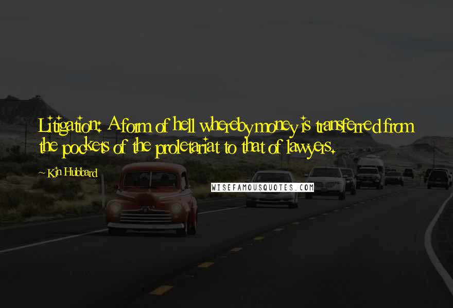 Kin Hubbard Quotes: Litigation: A form of hell whereby money is transferred from the pockets of the proletariat to that of lawyers.