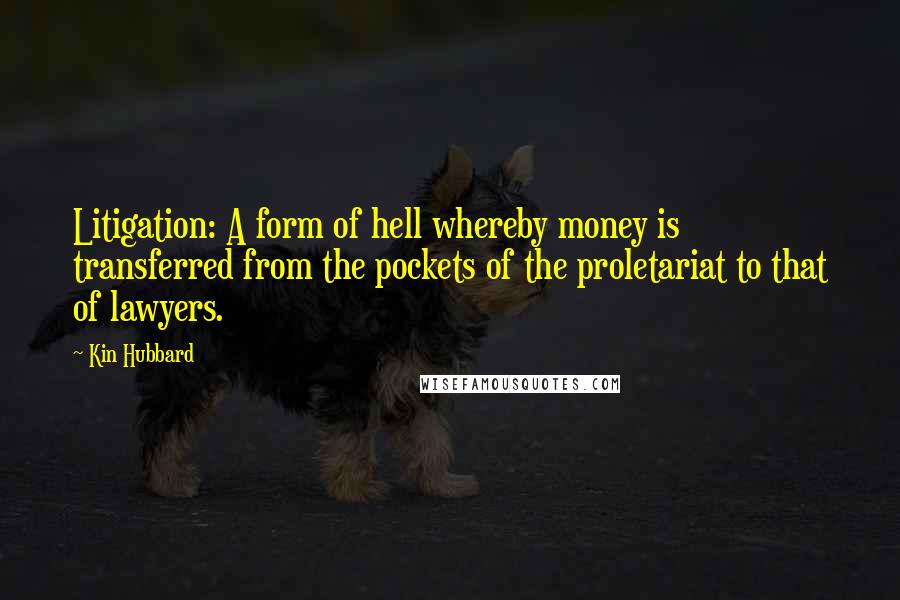 Kin Hubbard Quotes: Litigation: A form of hell whereby money is transferred from the pockets of the proletariat to that of lawyers.