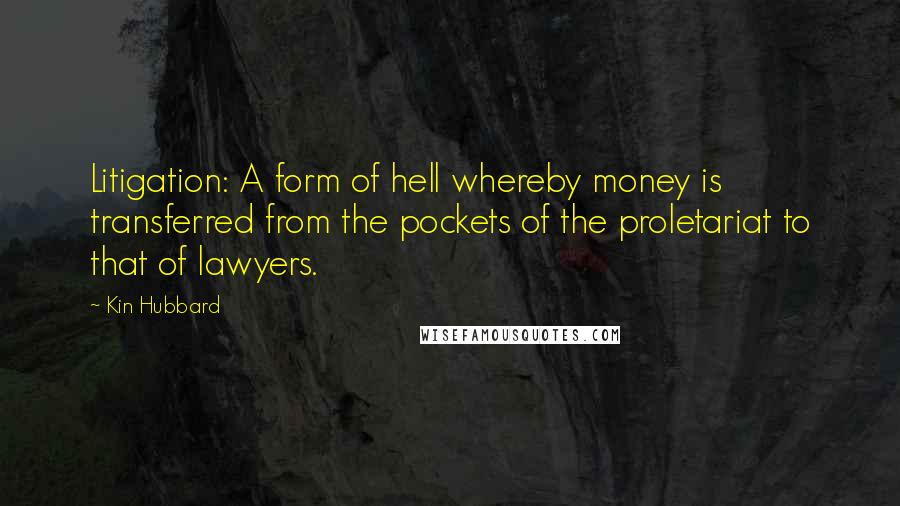 Kin Hubbard Quotes: Litigation: A form of hell whereby money is transferred from the pockets of the proletariat to that of lawyers.