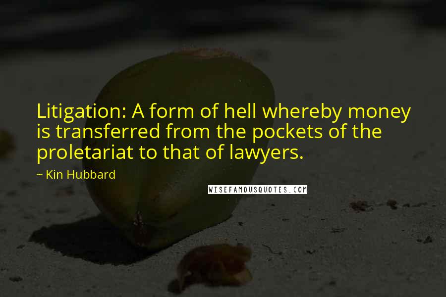 Kin Hubbard Quotes: Litigation: A form of hell whereby money is transferred from the pockets of the proletariat to that of lawyers.