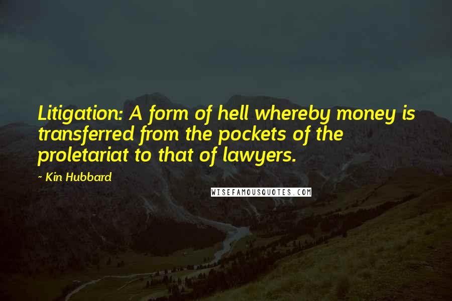 Kin Hubbard Quotes: Litigation: A form of hell whereby money is transferred from the pockets of the proletariat to that of lawyers.