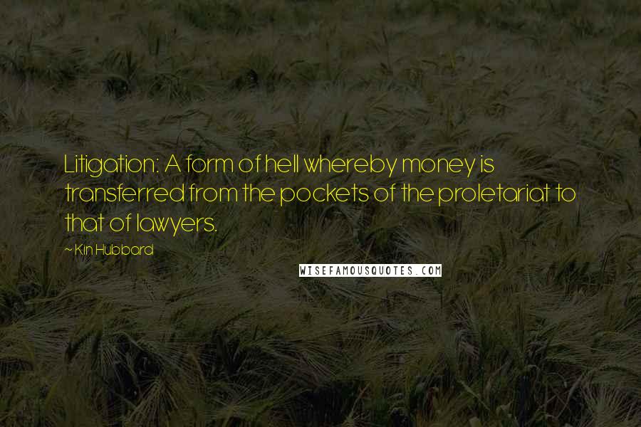 Kin Hubbard Quotes: Litigation: A form of hell whereby money is transferred from the pockets of the proletariat to that of lawyers.