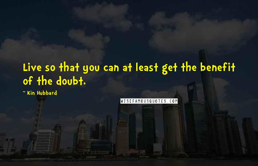 Kin Hubbard Quotes: Live so that you can at least get the benefit of the doubt.