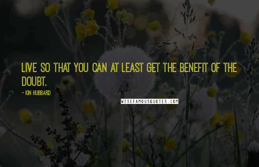 Kin Hubbard Quotes: Live so that you can at least get the benefit of the doubt.