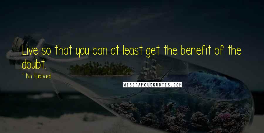 Kin Hubbard Quotes: Live so that you can at least get the benefit of the doubt.