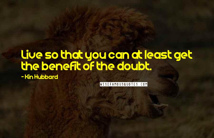 Kin Hubbard Quotes: Live so that you can at least get the benefit of the doubt.