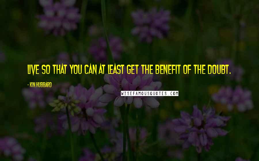 Kin Hubbard Quotes: Live so that you can at least get the benefit of the doubt.