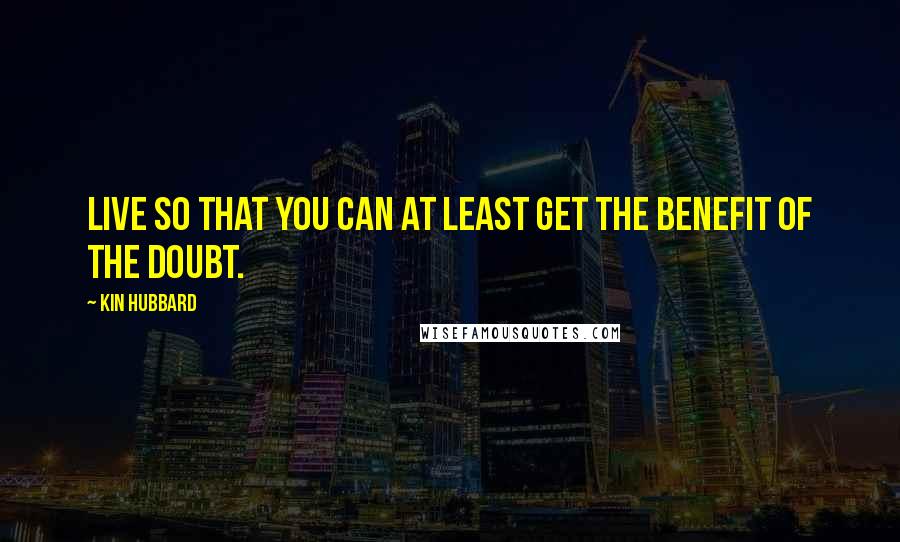 Kin Hubbard Quotes: Live so that you can at least get the benefit of the doubt.