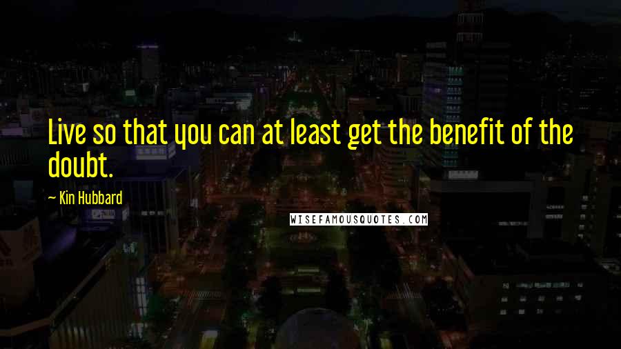 Kin Hubbard Quotes: Live so that you can at least get the benefit of the doubt.