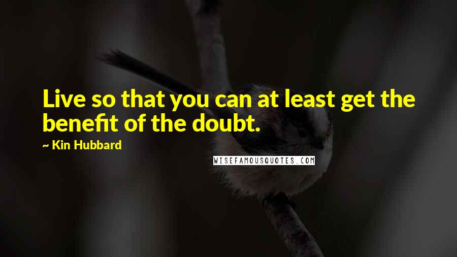 Kin Hubbard Quotes: Live so that you can at least get the benefit of the doubt.