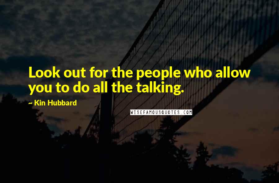 Kin Hubbard Quotes: Look out for the people who allow you to do all the talking.