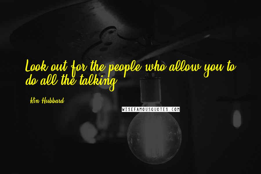 Kin Hubbard Quotes: Look out for the people who allow you to do all the talking.