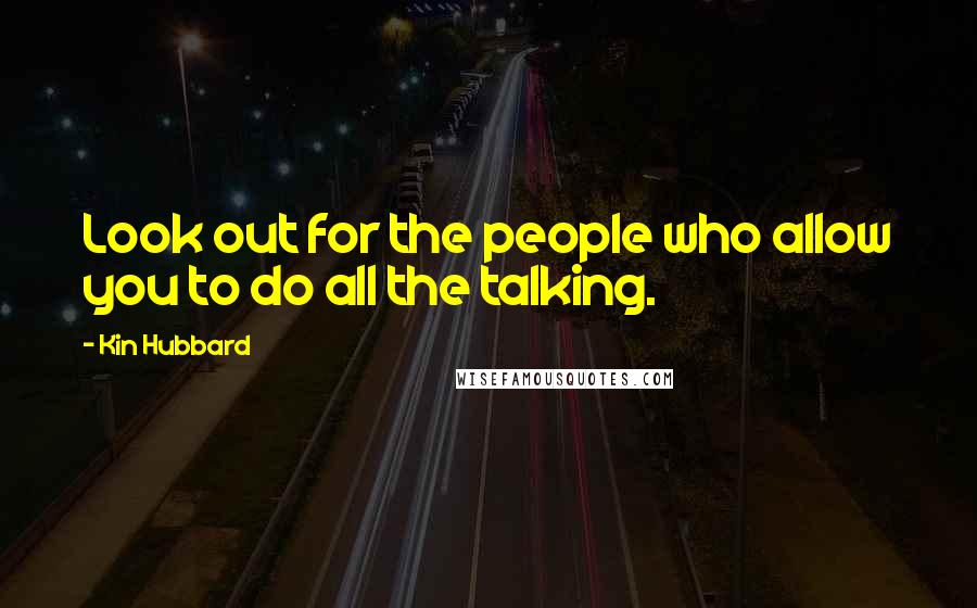 Kin Hubbard Quotes: Look out for the people who allow you to do all the talking.