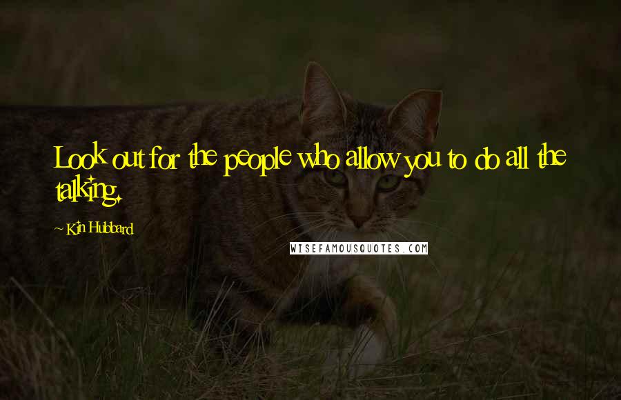 Kin Hubbard Quotes: Look out for the people who allow you to do all the talking.