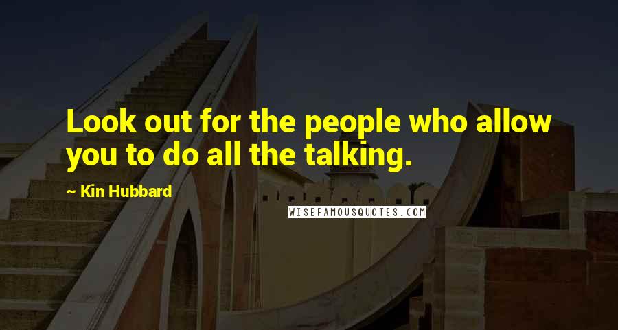 Kin Hubbard Quotes: Look out for the people who allow you to do all the talking.