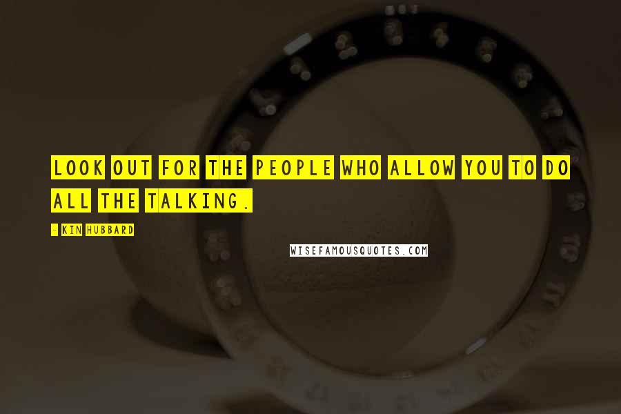 Kin Hubbard Quotes: Look out for the people who allow you to do all the talking.