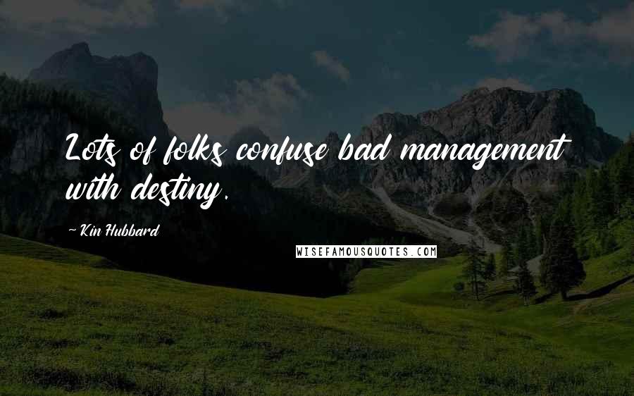 Kin Hubbard Quotes: Lots of folks confuse bad management with destiny.