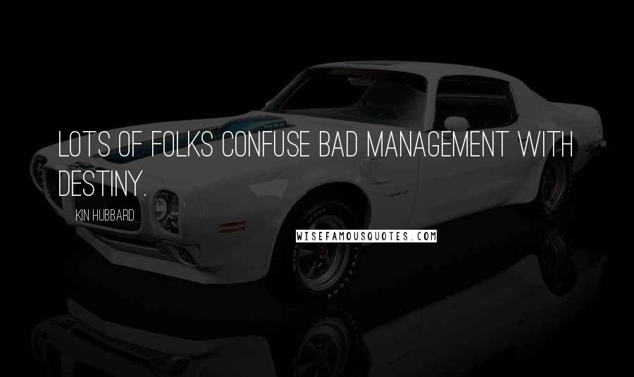 Kin Hubbard Quotes: Lots of folks confuse bad management with destiny.