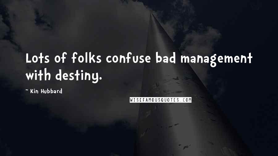 Kin Hubbard Quotes: Lots of folks confuse bad management with destiny.