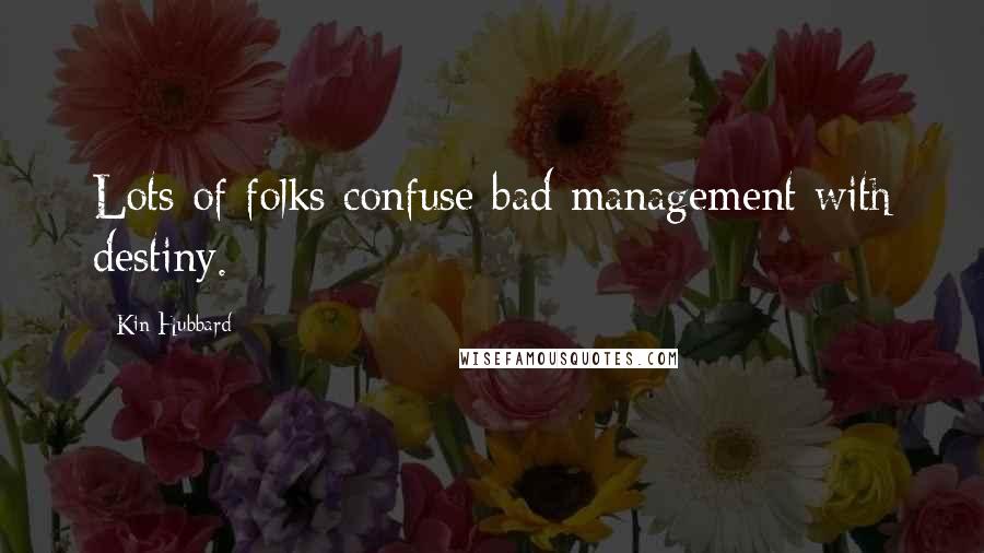 Kin Hubbard Quotes: Lots of folks confuse bad management with destiny.