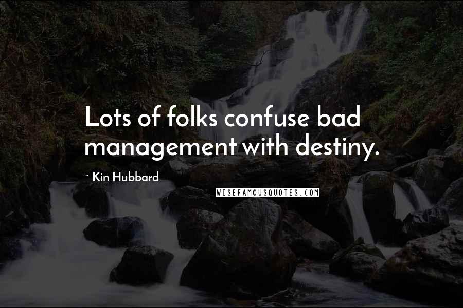 Kin Hubbard Quotes: Lots of folks confuse bad management with destiny.