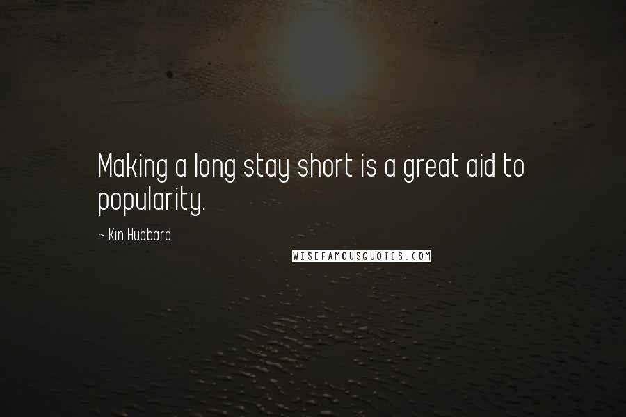 Kin Hubbard Quotes: Making a long stay short is a great aid to popularity.