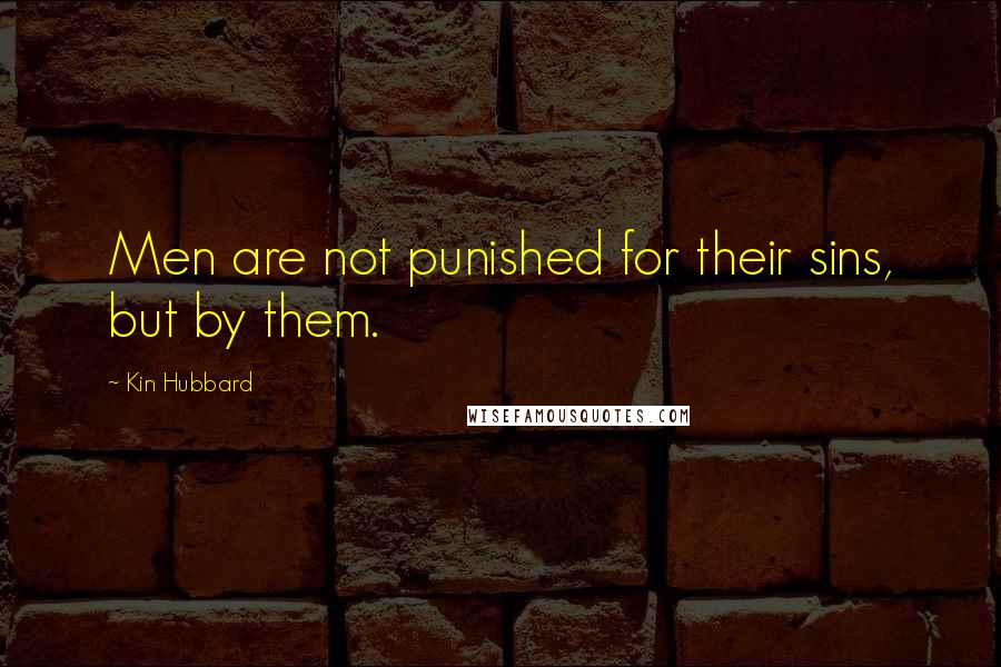 Kin Hubbard Quotes: Men are not punished for their sins, but by them.