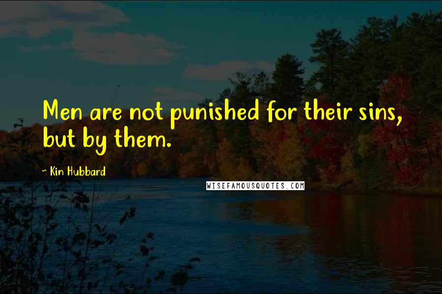 Kin Hubbard Quotes: Men are not punished for their sins, but by them.