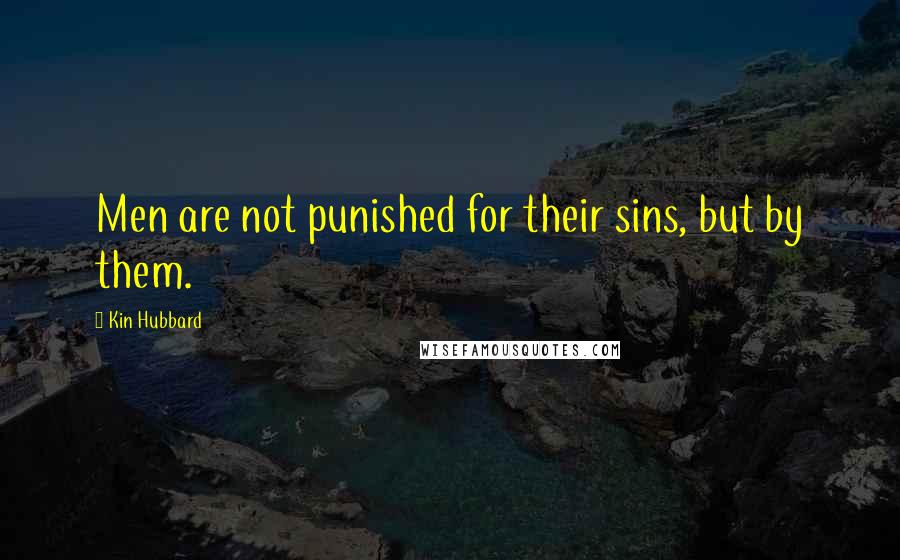 Kin Hubbard Quotes: Men are not punished for their sins, but by them.