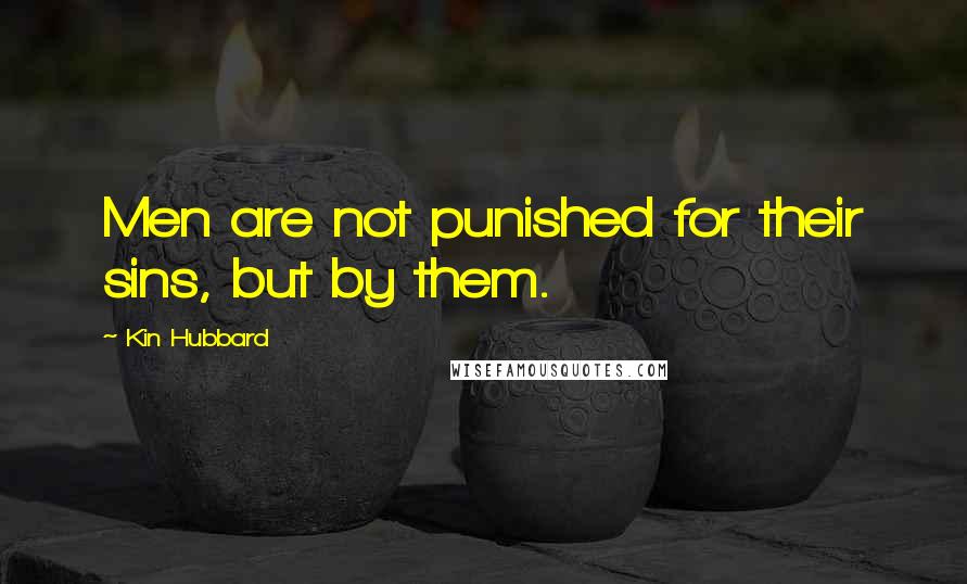 Kin Hubbard Quotes: Men are not punished for their sins, but by them.