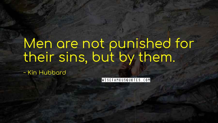 Kin Hubbard Quotes: Men are not punished for their sins, but by them.