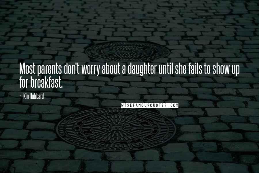 Kin Hubbard Quotes: Most parents don't worry about a daughter until she fails to show up for breakfast.