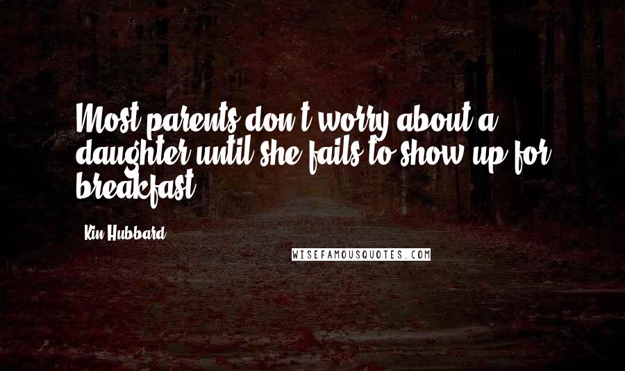 Kin Hubbard Quotes: Most parents don't worry about a daughter until she fails to show up for breakfast.
