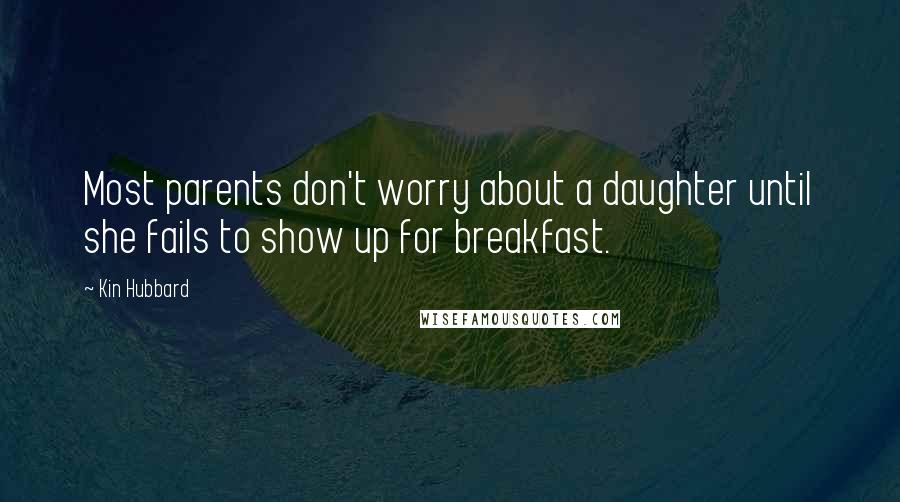 Kin Hubbard Quotes: Most parents don't worry about a daughter until she fails to show up for breakfast.