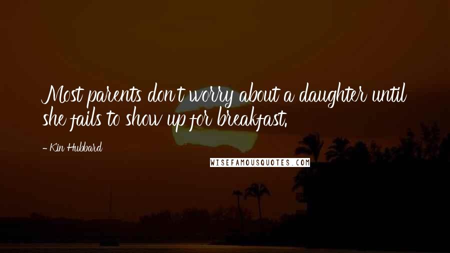 Kin Hubbard Quotes: Most parents don't worry about a daughter until she fails to show up for breakfast.