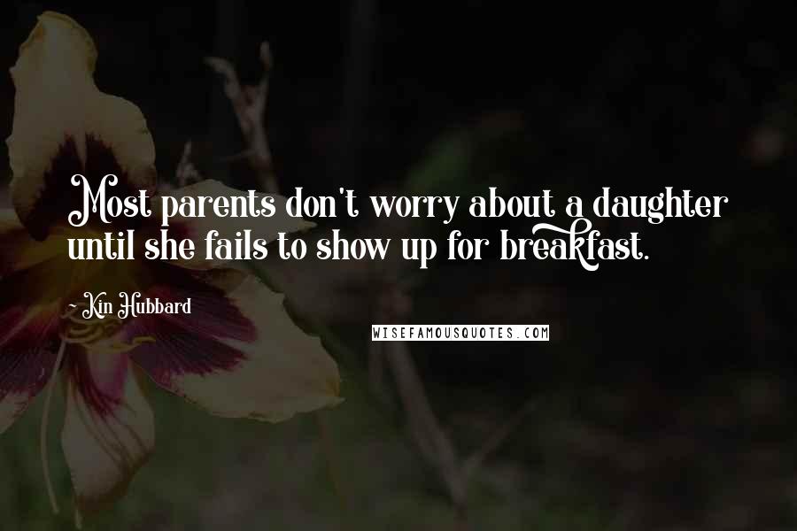 Kin Hubbard Quotes: Most parents don't worry about a daughter until she fails to show up for breakfast.