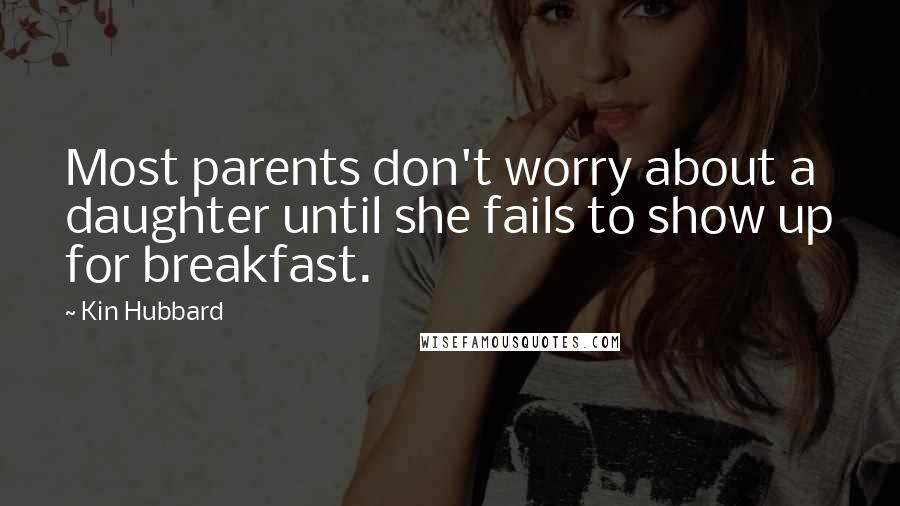Kin Hubbard Quotes: Most parents don't worry about a daughter until she fails to show up for breakfast.
