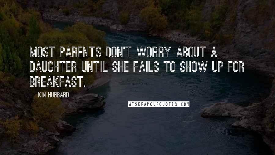 Kin Hubbard Quotes: Most parents don't worry about a daughter until she fails to show up for breakfast.